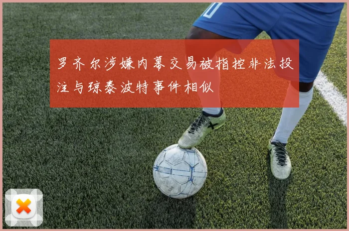 罗齐尔涉嫌内幕交易被指控非法投注与琼泰波特事件相似
