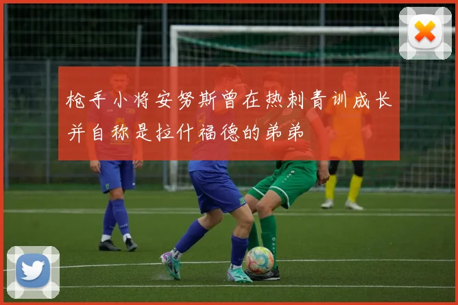枪手小将安努斯曾在热刺青训成长并自称是拉什福德的弟弟