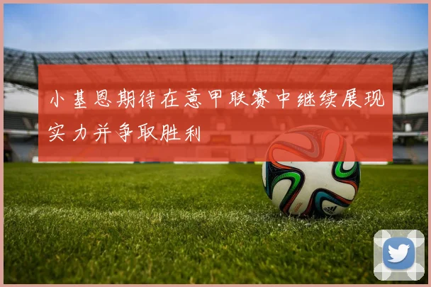 小基恩期待在意甲联赛中继续展现实力并争取胜利