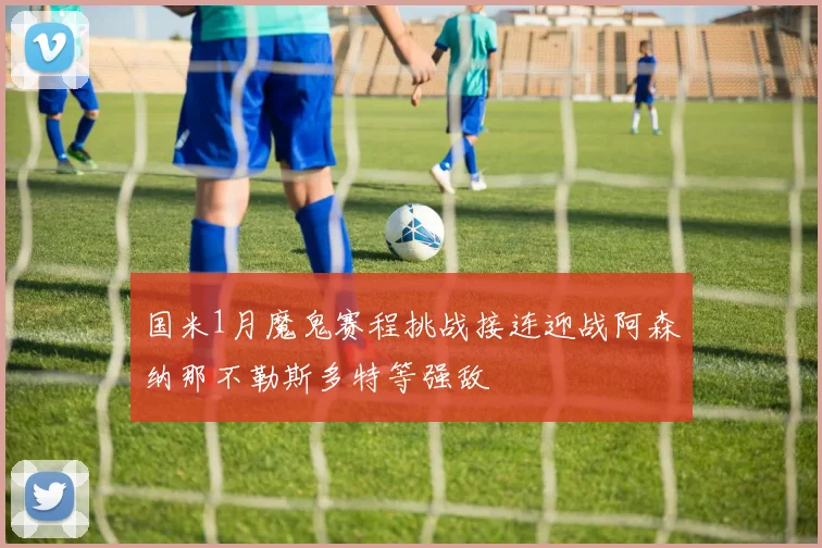 国米1月魔鬼赛程挑战接连迎战阿森纳那不勒斯多特等强敌
