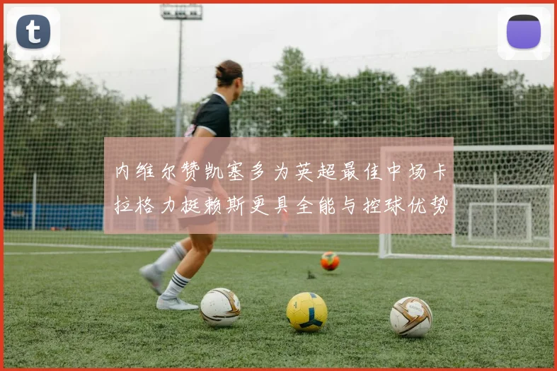 内维尔赞凯塞多为英超最佳中场卡拉格力挺赖斯更具全能与控球优势