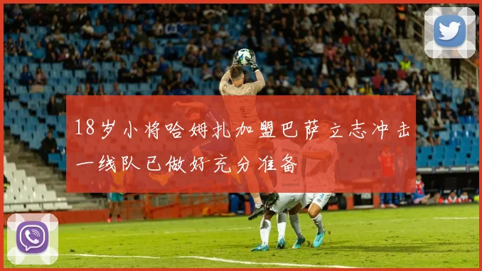 18岁小将哈姆扎加盟巴萨立志冲击一线队已做好充分准备