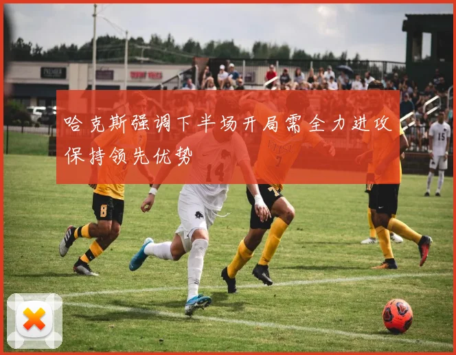 哈克斯强调下半场开局需全力进攻保持领先优势