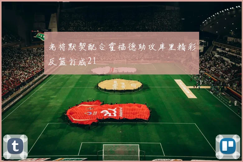 老将默契配合霍福德助攻库里精彩反篮打成21
