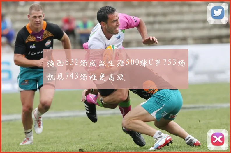 梅西632场成就生涯500球C罗753场凯恩743场谁更高效