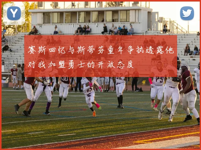 赛斯回忆与斯蒂芬童年争执透露他对我加盟勇士的开放态度