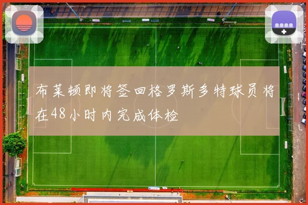 布莱顿即将签回格罗斯多特球员将在48小时内完成体检