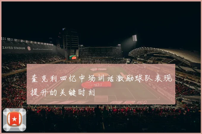 奎克利回忆中场训话激励球队表现提升的关键时刻