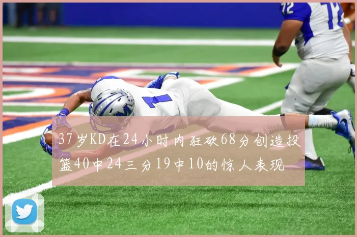 37岁KD在24小时内狂砍68分创造投篮40中24三分19中10的惊人表现