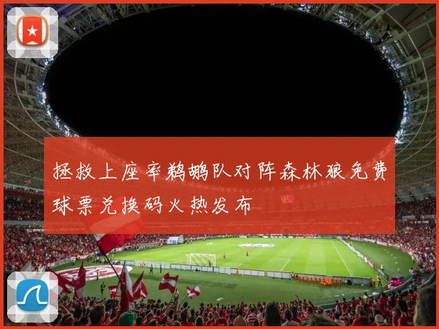 拯救上座率鹈鹕队对阵森林狼免费球票兑换码火热发布