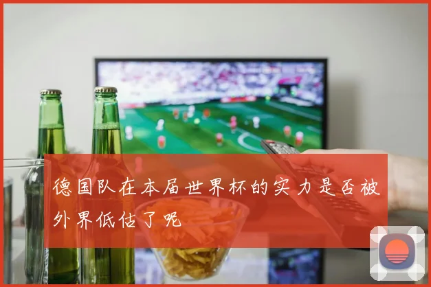 德国队在本届世界杯的实力是否被外界低估了呢