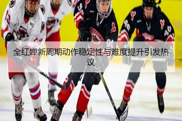 全红婵新周期动作稳定性与难度提升引发热议